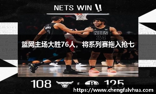 篮网主场大胜76人，将系列赛拖入抢七