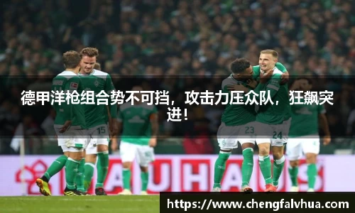 德甲洋枪组合势不可挡，攻击力压众队，狂飙突进！