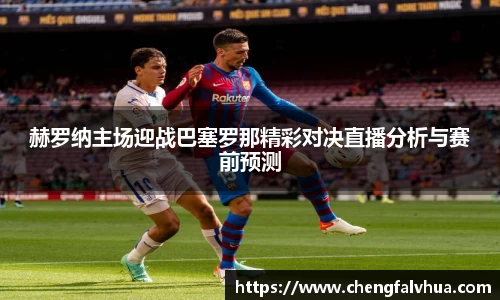 赫罗纳主场迎战巴塞罗那精彩对决直播分析与赛前预测