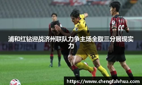 浦和红钻迎战济州联队力争主场全取三分展现实力