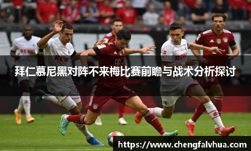 拜仁慕尼黑对阵不来梅比赛前瞻与战术分析探讨
