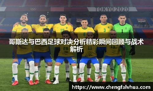 哥斯达与巴西足球对决分析精彩瞬间回顾与战术解析