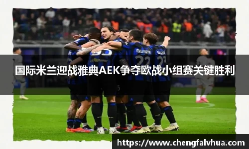 国际米兰迎战雅典AEK争夺欧战小组赛关键胜利