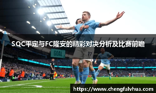 SQC平定与FC隆安的精彩对决分析及比赛前瞻