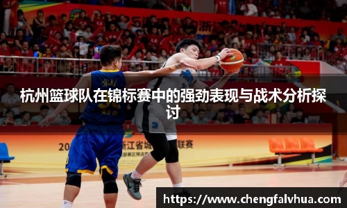 杭州篮球队在锦标赛中的强劲表现与战术分析探讨