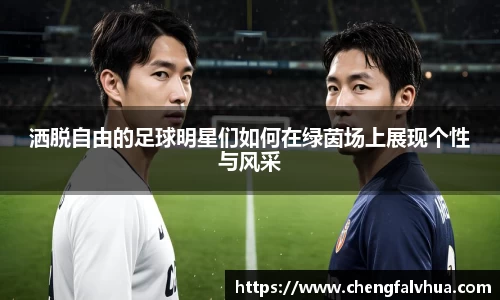 洒脱自由的足球明星们如何在绿茵场上展现个性与风采
