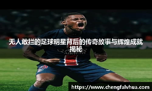 无人敢拦的足球明星背后的传奇故事与辉煌成就揭秘