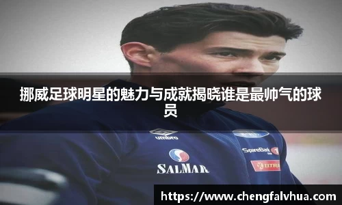 挪威足球明星的魅力与成就揭晓谁是最帅气的球员
